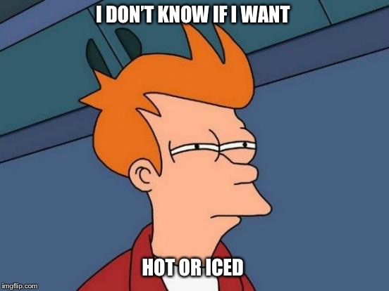 Futurama Fry Meme | I DON’T KNOW IF I WANT; HOT OR ICED | image tagged in memes,futurama fry | made w/ Imgflip meme maker