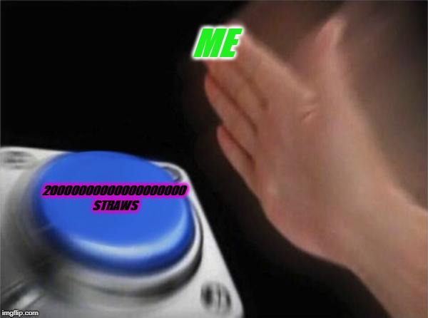 Blank Nut Button Meme | ME; 20000000000000000000 STRAWS | image tagged in memes,blank nut button | made w/ Imgflip meme maker
