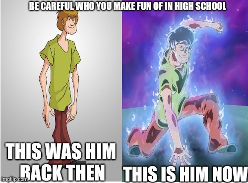 When you made fun of the wrong guy in High school | BE CAREFUL WHO YOU MAKE FUN OF IN HIGH SCHOOL | image tagged in be careful,high school | made w/ Imgflip meme maker