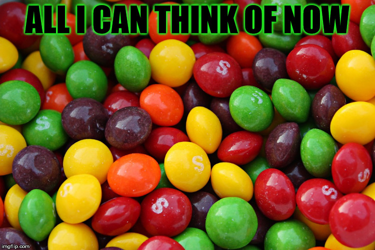 skittles | ALL I CAN THINK OF NOW | image tagged in skittles | made w/ Imgflip meme maker