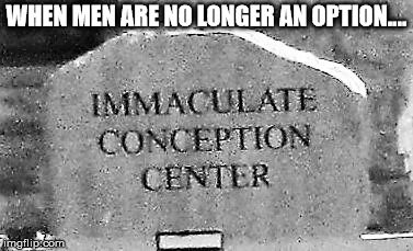 imconcenter | WHEN MEN ARE NO LONGER AN OPTION.... | image tagged in imconcenter | made w/ Imgflip meme maker