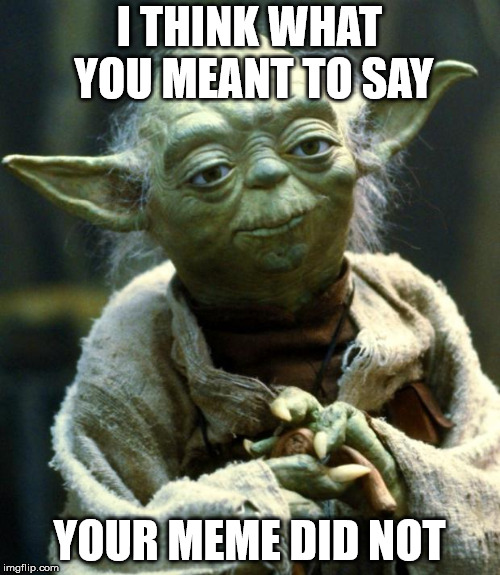 Star Wars Yoda Meme | I THINK WHAT YOU MEANT TO SAY YOUR MEME DID NOT | image tagged in memes,star wars yoda | made w/ Imgflip meme maker