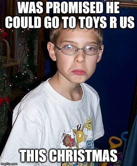 christmasgrump | WAS PROMISED HE COULD GO TO TOYS R US THIS CHRISTMAS | image tagged in christmasgrump | made w/ Imgflip meme maker