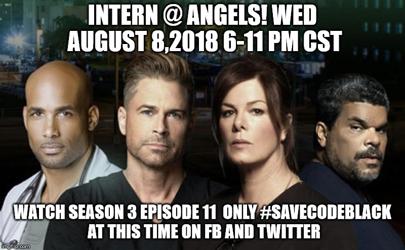 Code Black | INTERN @ ANGELS! WED AUGUST 8,2018 6-11 PM CST; WATCH SEASON 3 EPISODE 11  ONLY #SAVECODEBLACK AT THIS TIME ON FB AND TWITTER | image tagged in code black | made w/ Imgflip meme maker