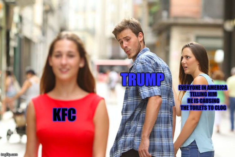 KFC TRUMP EVERYONE IN AMERICA TELLING HIM HE IS CAUSING THE TOILETS TO CLOG | image tagged in memes,distracted boyfriend | made w/ Imgflip meme maker
