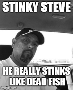 STINKY STEVE; HE REALLY STINKS LIKE DEAD FISH | made w/ Imgflip meme maker