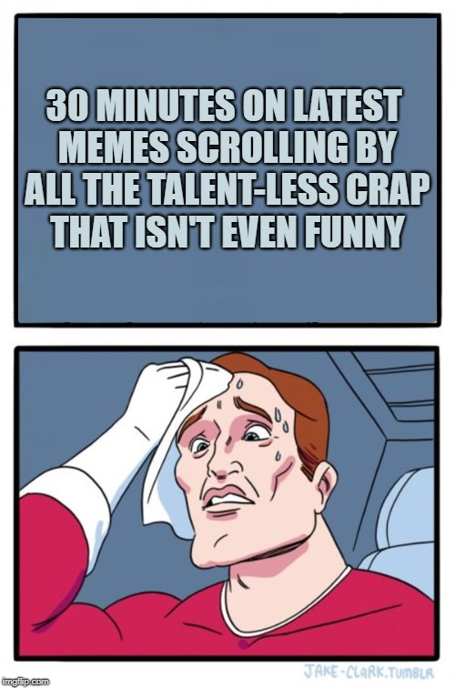 30 MINUTES ON LATEST MEMES SCROLLING BY ALL THE TALENT-LESS CRAP THAT ISN'T EVEN FUNNY | image tagged in two buttons,not funny,downvotes,terrible,sad but true | made w/ Imgflip meme maker