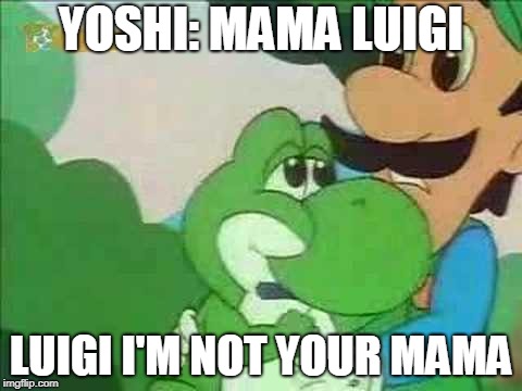 Mama Luigi | YOSHI: MAMA LUIGI; LUIGI I'M NOT YOUR MAMA | image tagged in mama luigi | made w/ Imgflip meme maker