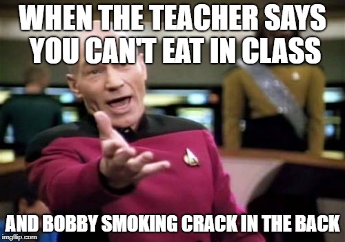 Picard Wtf | WHEN THE TEACHER SAYS YOU CAN'T EAT IN CLASS; AND BOBBY SMOKING CRACK IN THE BACK | image tagged in memes,picard wtf | made w/ Imgflip meme maker