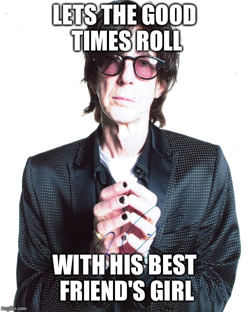 LETS THE GOOD TIMES ROLL; WITH HIS BEST FRIEND'S GIRL | image tagged in 80's,music | made w/ Imgflip meme maker