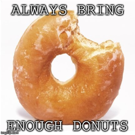 ALWAYS BRING; ENOUGH DONUTS | image tagged in donuts,advice,office humor | made w/ Imgflip meme maker