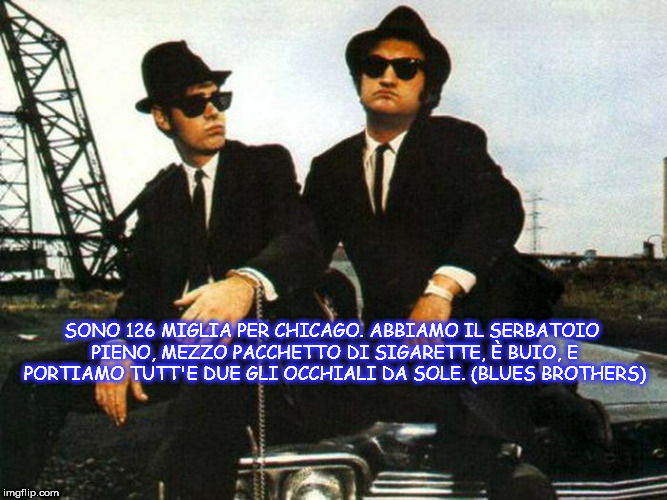 SONO 126 MIGLIA PER CHICAGO. ABBIAMO IL SERBATOIO PIENO, MEZZO PACCHETTO DI SIGARETTE, È BUIO, E PORTIAMO TUTT'E DUE GLI OCCHIALI DA SOLE. (BLUES BROTHERS) | made w/ Imgflip meme maker