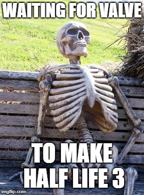 Waiting Skeleton Meme | WAITING FOR VALVE; TO MAKE HALF LIFE 3 | image tagged in memes,waiting skeleton | made w/ Imgflip meme maker