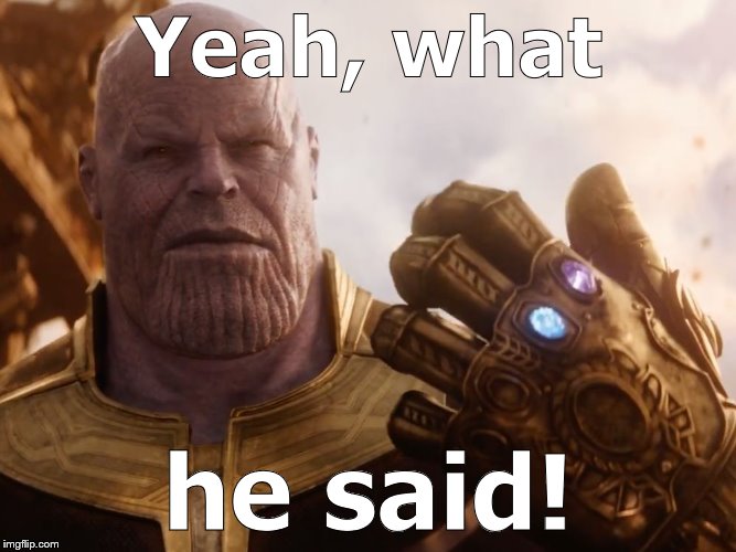 Thanos Smile | Yeah, what he said! | image tagged in thanos smile | made w/ Imgflip meme maker
