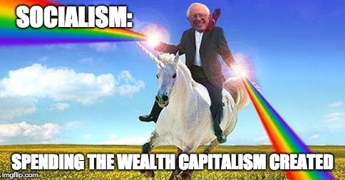 Bernie Sanders on magical unicorn | SOCIALISM:; SPENDING THE WEALTH CAPITALISM CREATED | image tagged in bernie sanders on magical unicorn | made w/ Imgflip meme maker