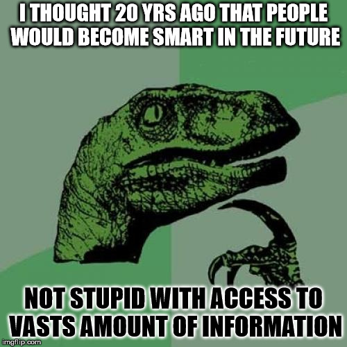 Philosoraptor | I THOUGHT 20 YRS AGO THAT PEOPLE WOULD BECOME SMART IN THE FUTURE; NOT STUPID WITH ACCESS TO VASTS AMOUNT OF INFORMATION | image tagged in memes,philosoraptor | made w/ Imgflip meme maker