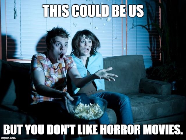 This could be us - horror movies | THIS COULD BE US; BUT YOU DON'T LIKE HORROR MOVIES. | image tagged in this could be us,horror movies | made w/ Imgflip meme maker