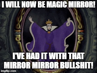 Mirror Mirror or Magic Mirror? |  I WILL NOW BE MAGIC MIRROR! I'VE HAD IT WITH THAT MIRROR MIRROR BULLSHIT! | image tagged in mandela effect,alternate memories,snow white and the seven,timeline,shift | made w/ Imgflip meme maker