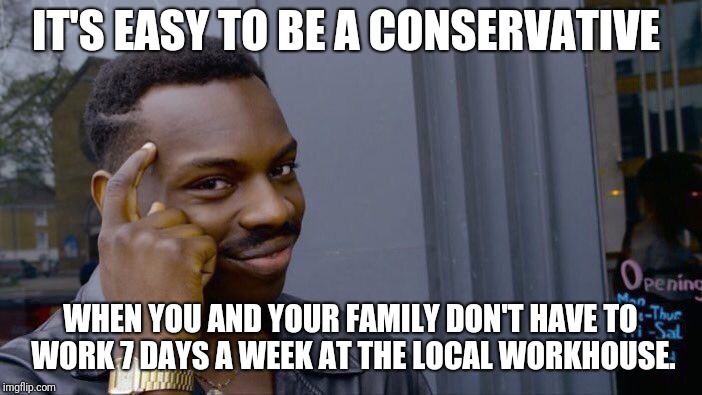 Roll Safe Think About It Meme | IT'S EASY TO BE A CONSERVATIVE WHEN YOU AND YOUR FAMILY DON'T HAVE TO WORK 7 DAYS A WEEK AT THE LOCAL WORKHOUSE. | image tagged in memes,roll safe think about it | made w/ Imgflip meme maker