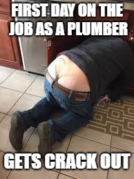 FIRST DAY ON THE JOB AS A PLUMBER GETS CRACK OUT | made w/ Imgflip meme maker