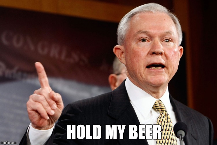 Jeff Sessions | HOLD MY BEER | image tagged in jeff sessions | made w/ Imgflip meme maker