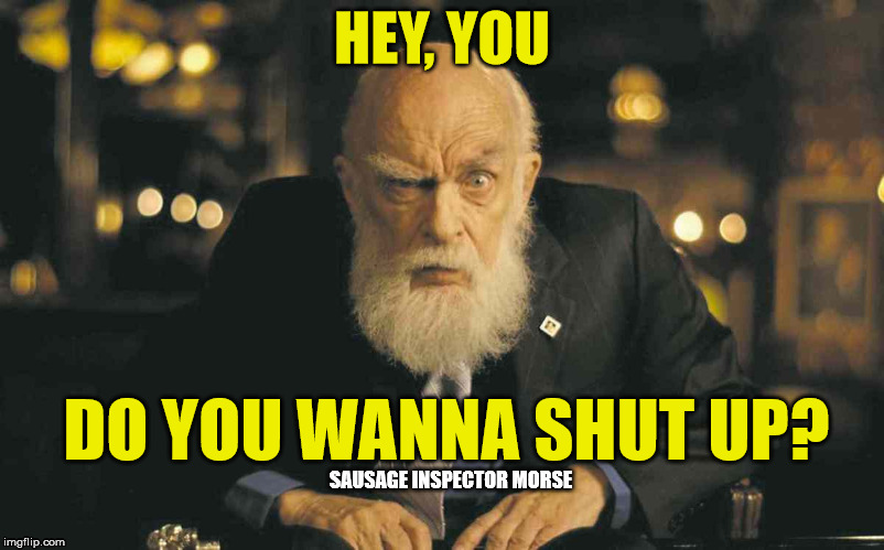 HEY, YOU; DO YOU WANNA SHUT UP? SAUSAGE INSPECTOR MORSE | image tagged in shut up,james randi | made w/ Imgflip meme maker