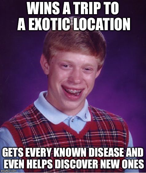 Bad Luck Brian | WINS A TRIP TO A EXOTIC LOCATION; GETS EVERY KNOWN DISEASE AND EVEN HELPS DISCOVER NEW ONES | image tagged in memes,bad luck brian | made w/ Imgflip meme maker