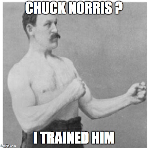 Overly Manly Man | CHUCK NORRIS ? I TRAINED HIM | image tagged in memes,overly manly man | made w/ Imgflip meme maker