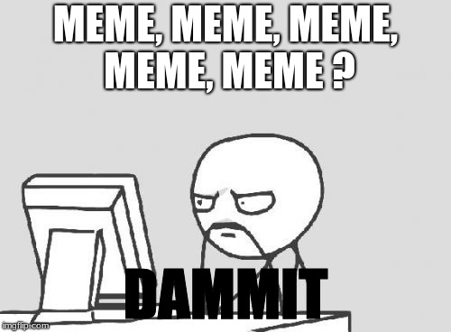 Computer Guy | MEME, MEME, MEME, MEME, MEME ? DAMMIT | image tagged in memes,dammit | made w/ Imgflip meme maker