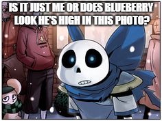 IS IT JUST ME OR DOES BLUEBERRY LOOK HE'S HIGH IN THIS PHOTO? | made w/ Imgflip meme maker