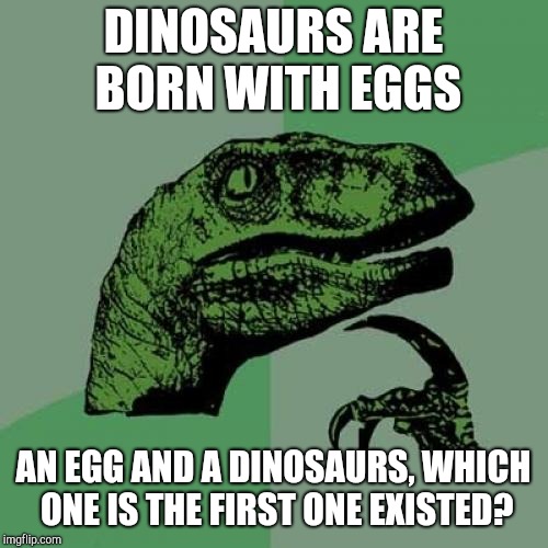 Hmmmm... | DINOSAURS ARE BORN WITH EGGS; AN EGG AND A DINOSAURS, WHICH ONE IS THE FIRST ONE EXISTED? | image tagged in memes,philosoraptor | made w/ Imgflip meme maker