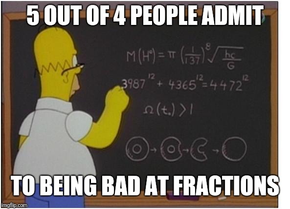 Homer math | 5 OUT OF 4 PEOPLE ADMIT; TO BEING BAD AT FRACTIONS | image tagged in homer math | made w/ Imgflip meme maker