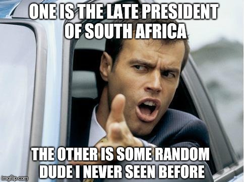 Asshole Driver | ONE IS THE LATE PRESIDENT OF SOUTH AFRICA THE OTHER IS SOME RANDOM DUDE I NEVER SEEN BEFORE | image tagged in asshole driver | made w/ Imgflip meme maker