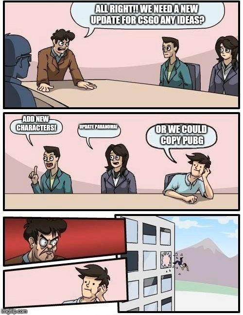 Boardroom Meeting Suggestion Meme | ALL RIGHT!! WE NEED A NEW UPDATE FOR CSGO
ANY IDEAS? ADD NEW CHARACTERS! UPDATE PARANOMA! OR WE COULD COPY PUBG | image tagged in memes,boardroom meeting suggestion | made w/ Imgflip meme maker