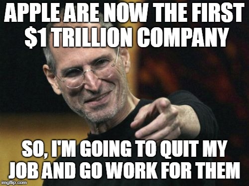 Apple @ $1 trillion | APPLE ARE NOW THE FIRST $1 TRILLION COMPANY; SO, I'M GOING TO QUIT MY JOB AND GO WORK FOR THEM | image tagged in memes,steve jobs,jobs,funny,money | made w/ Imgflip meme maker