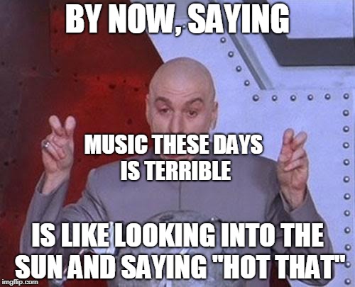 Captain Obvious could even agree | BY NOW, SAYING; MUSIC THESE DAYS IS TERRIBLE; IS LIKE LOOKING INTO THE SUN AND SAYING "HOT THAT" | image tagged in memes,dr evil laser,bad music,music,modern,funny | made w/ Imgflip meme maker