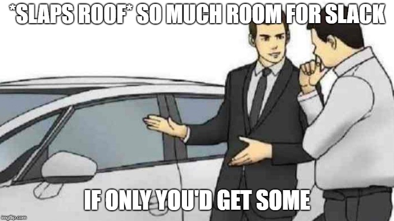 Car Salesman Slaps Roof Of Car Meme | *SLAPS ROOF* SO MUCH ROOM FOR SLACK; IF ONLY YOU'D GET SOME | image tagged in car salesman | made w/ Imgflip meme maker