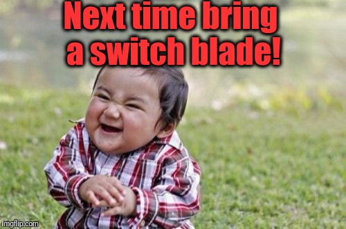 Evil Toddler Meme | Next time bring a switch blade! | image tagged in memes,evil toddler | made w/ Imgflip meme maker