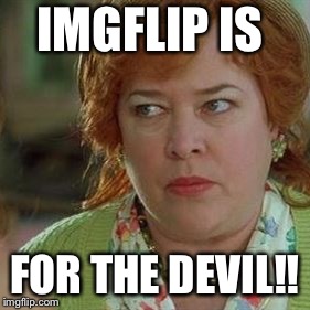 Kathy Bates as the devil | IMGFLIP IS; FOR THE DEVIL!! | image tagged in kathy bates as the devil | made w/ Imgflip meme maker