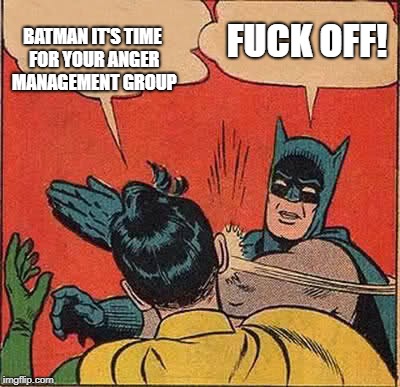 Batman Slapping Robin Meme | BATMAN IT'S TIME FOR YOUR ANGER MANAGEMENT GROUP F**K OFF! | image tagged in memes,batman slapping robin | made w/ Imgflip meme maker