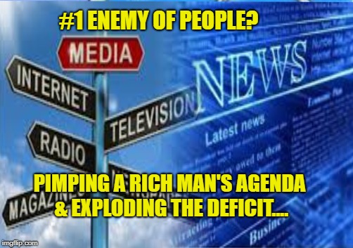 That Would Be You, Sparky | #1 ENEMY OF PEOPLE? PIMPING A RICH MAN'S AGENDA & EXPLODING THE DEFICIT.... | image tagged in trump,evil,distraction | made w/ Imgflip meme maker