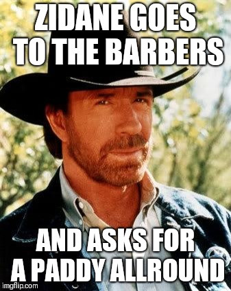 Chuck Norris Meme | ZIDANE GOES TO THE BARBERS; AND ASKS FOR A PADDY ALLROUND | image tagged in memes,chuck norris | made w/ Imgflip meme maker