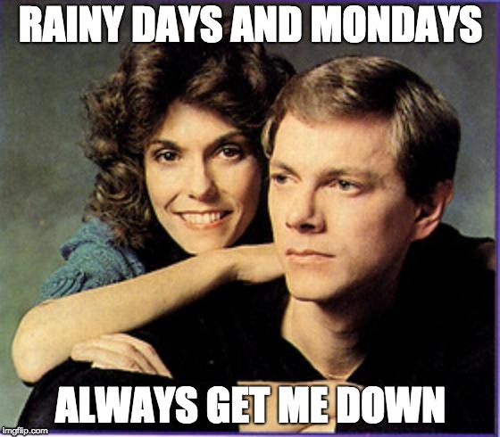 The Carpenters | RAINY DAYS AND MONDAYS; ALWAYS GET ME DOWN | image tagged in the carpenters | made w/ Imgflip meme maker