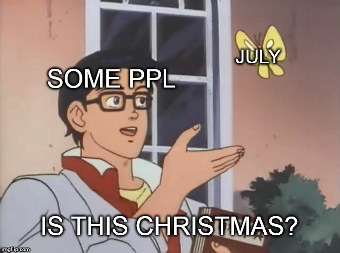 Is this a christmas time | JULY; SOME PPL; IS THIS CHRISTMAS? | image tagged in is this a bird,christmas | made w/ Imgflip meme maker