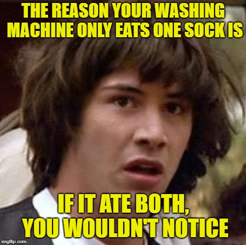 Gimmee back My Sock, Ye Goat Bastid! | THE REASON YOUR WASHING MACHINE ONLY EATS ONE SOCK IS; IF IT ATE BOTH, YOU WOULDN'T NOTICE | image tagged in memes,conspiracy keanu,socks,where do the missing socks go | made w/ Imgflip meme maker