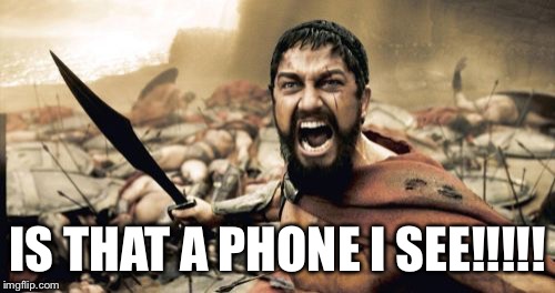 Sparta Leonidas Meme | IS THAT A PHONE I SEE!!!!! | image tagged in memes,sparta leonidas | made w/ Imgflip meme maker
