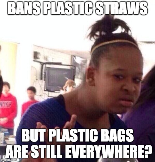 Black Girl Wat Meme | BANS PLASTIC STRAWS; BUT PLASTIC BAGS ARE STILL EVERYWHERE? | image tagged in memes,black girl wat | made w/ Imgflip meme maker