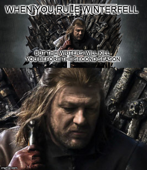 WHEN YOU RULE WINTERFELL; BUT THE WRITERS WILL KILL YOU BEFORE THE SECOND SEASON | image tagged in game of thrones,ned stark | made w/ Imgflip meme maker