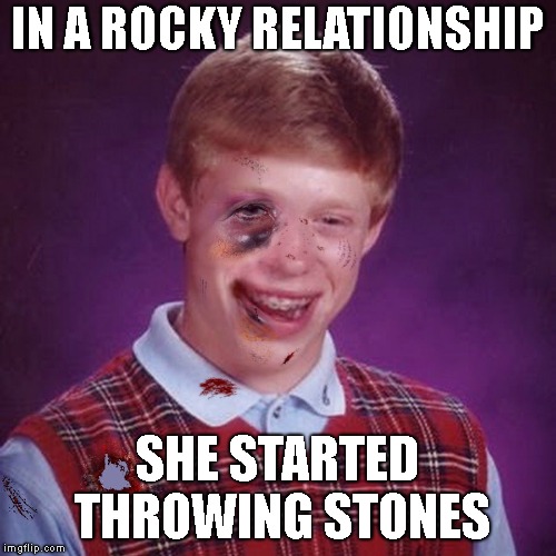 Bad Luck Brian Scarred | IN A ROCKY RELATIONSHIP SHE STARTED THROWING STONES | image tagged in bad luck brian scarred | made w/ Imgflip meme maker