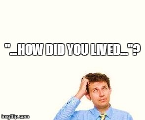 "...HOW DID YOU LIVED..."? | made w/ Imgflip meme maker